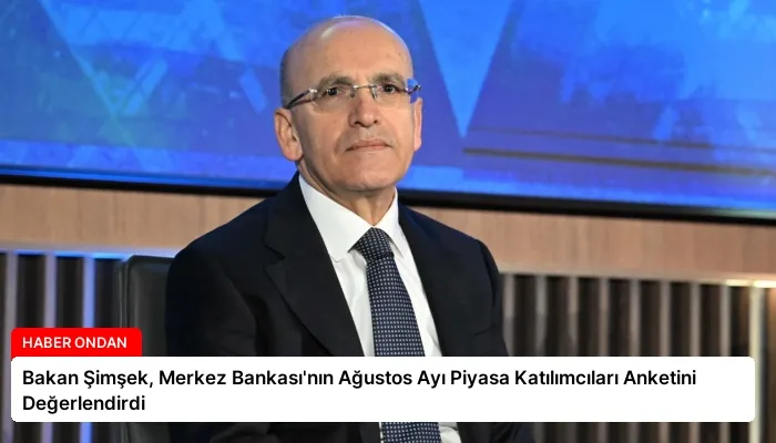 Bakan Şimşek, Merkez Bankası’nın Ağustos Ayı Piyasa Katılımcıları Anketini Değerlendirdi