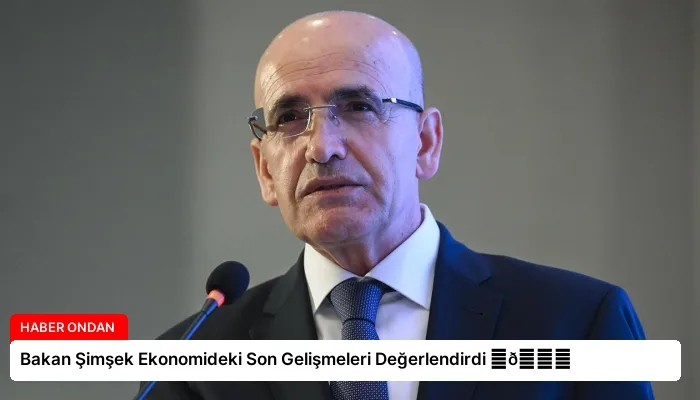Bakan Şimşek Ekonomideki Son Gelişmeleri Değerlendirdi ⏬👇