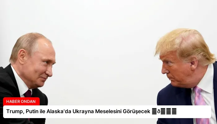 Trump, Putin ile Alaska’da Ukrayna Meselesini Görüşecek ⏬👇