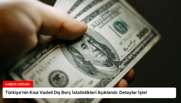 Türkiye’nin Kısa Vadeli Dış Borç İstatistikleri Açıklandı: Detaylar İşte!