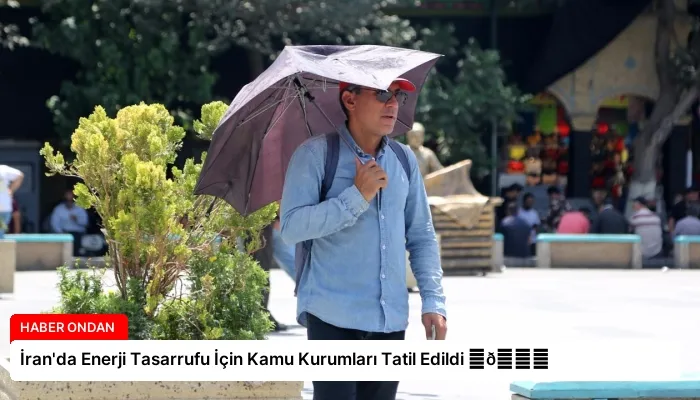 İran’da Enerji Tasarrufu İçin Kamu Kurumları Tatil Edildi ⏬👇