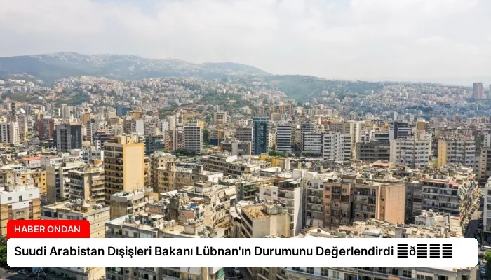 Suudi Arabistan Dışişleri Bakanı Lübnan’ın Durumunu Değerlendirdi ⏬👇