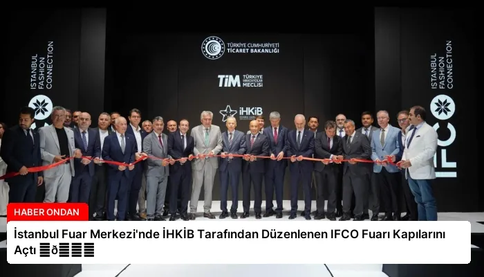 İstanbul Fuar Merkezi’nde İHKİB Tarafından Düzenlenen IFCO Fuarı Kapılarını Açtı ⏬👇