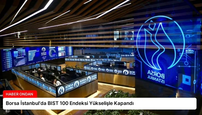 Borsa İstanbul’da BIST 100 Endeksi Yükselişle Kapandı