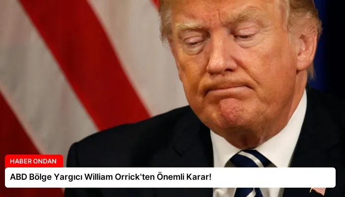 ABD Bölge Yargıcı William Orrick’ten Önemli Karar!