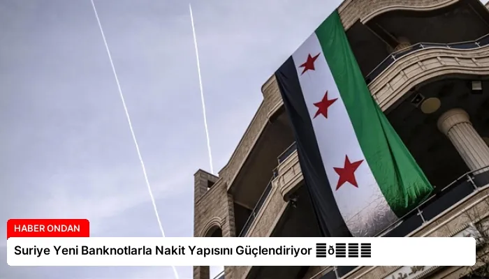Suriye Yeni Banknotlarla Nakit Yapısını Güçlendiriyor ⏬👇