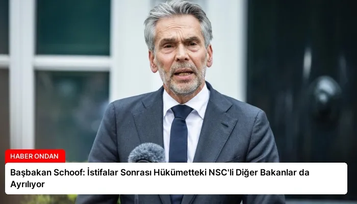 Başbakan Schoof: İstifalar Sonrası Hükümetteki NSC’li Diğer Bakanlar da Ayrılıyor
