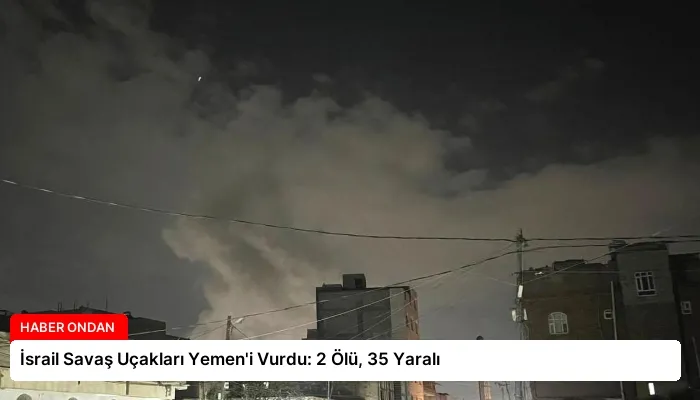 İsrail Savaş Uçakları Yemen’i Vurdu: 2 Ölü, 35 Yaralı