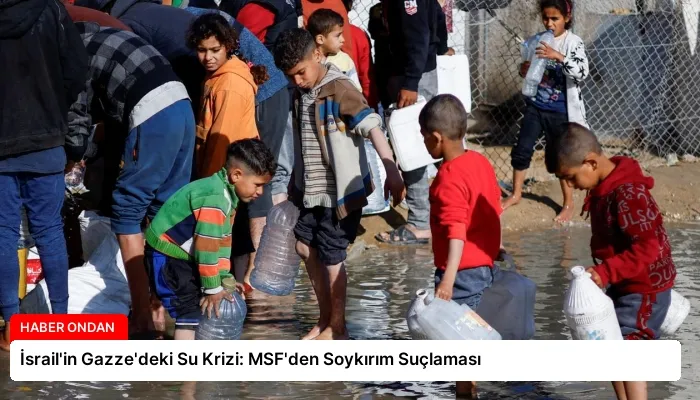 İsrail’in Gazze’deki Su Krizi: MSF’den Soykırım Suçlaması