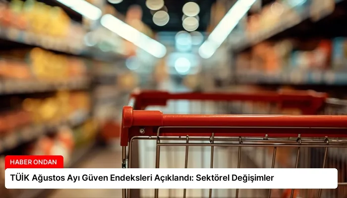 TÜİK Ağustos Ayı Güven Endeksleri Açıklandı: Sektörel Değişimler