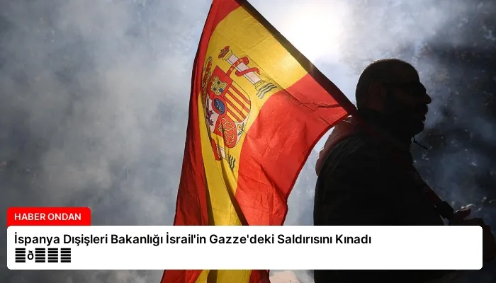 İspanya Dışişleri Bakanlığı İsrail’in Gazze’deki Saldırısını Kınadı ⏬👇