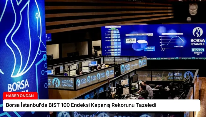 Borsa İstanbul’da BIST 100 Endeksi Kapanış Rekorunu Tazeledi