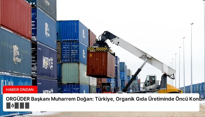 ORGÜDER Başkanı Muharrem Doğan: Türkiye, Organik Gıda Üretiminde Öncü Konumda ⏬👇