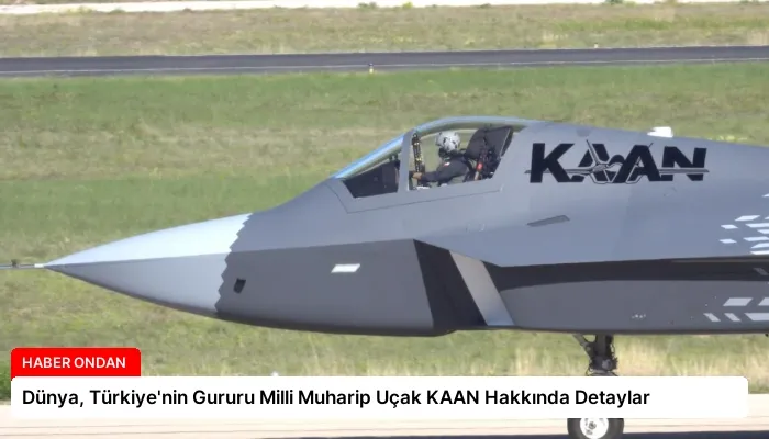 Dünya, Türkiye’nin Gururu Milli Muharip Uçak KAAN Hakkında Detaylar