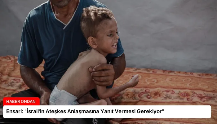 Ensari: “İsrail’in Ateşkes Anlaşmasına Yanıt Vermesi Gerekiyor”