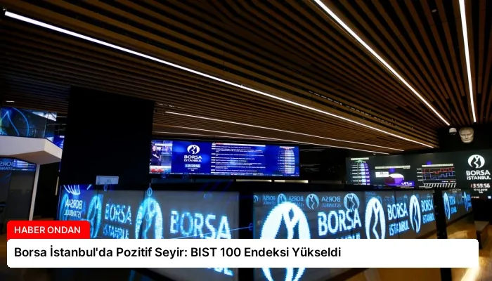 Borsa İstanbul’da Pozitif Seyir: BIST 100 Endeksi Yükseldi