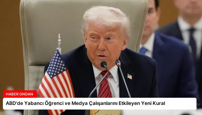 ABD’de Yabancı Öğrenci ve Medya Çalışanlarını Etkileyen Yeni Kural