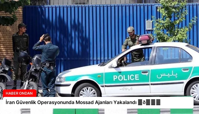 İran Güvenlik Operasyonunda Mossad Ajanları Yakalandı ⏬👇