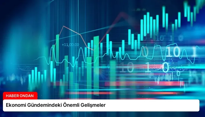Ekonomi Gündemindeki Önemli Gelişmeler
