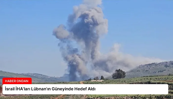 İsrail İHA’ları Lübnan’ın Güneyinde Hedef Aldı