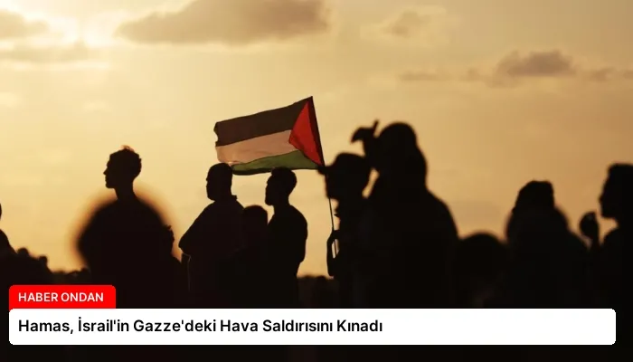 Hamas, İsrail’in Gazze’deki Hava Saldırısını Kınadı
