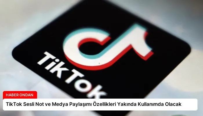 TikTok Sesli Not ve Medya Paylaşımı Özellikleri Yakında Kullanımda Olacak