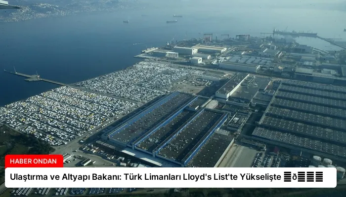 Ulaştırma ve Altyapı Bakanı: Türk Limanları Lloyd’s List’te Yükselişte ⏬👇