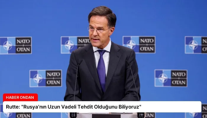 Rutte: “Rusya’nın Uzun Vadeli Tehdit Olduğunu Biliyoruz”