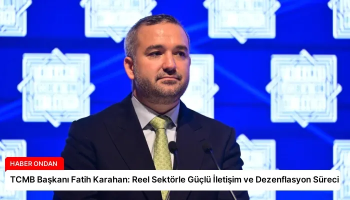 TCMB Başkanı Fatih Karahan: Reel Sektörle Güçlü İletişim ve Dezenflasyon Süreci
