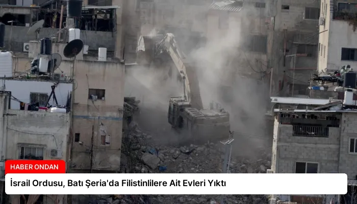 İsrail Ordusu, Batı Şeria’da Filistinlilere Ait Evleri Yıktı