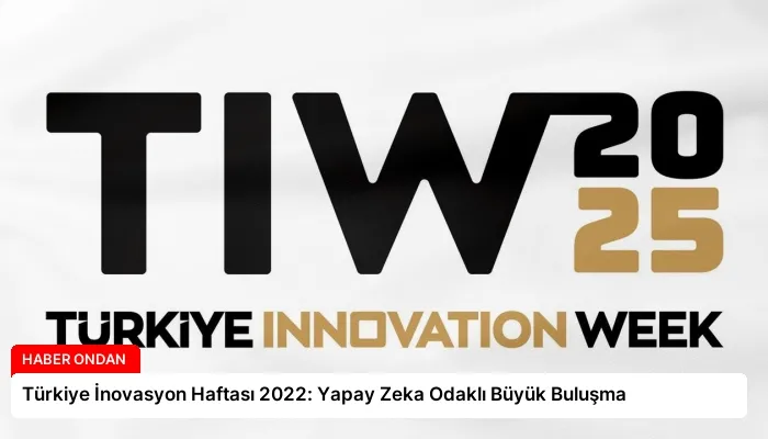 Türkiye İnovasyon Haftası 2022: Yapay Zeka Odaklı Büyük Buluşma