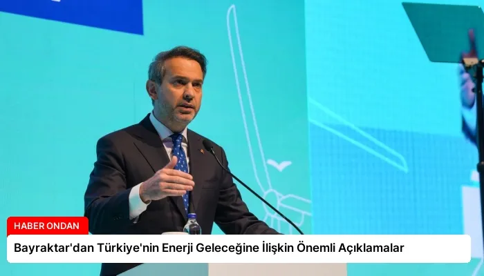 Bayraktar’dan Türkiye’nin Enerji Geleceğine İlişkin Önemli Açıklamalar