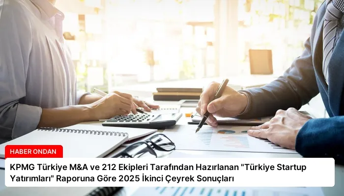 KPMG Türkiye M&A ve 212 Ekipleri Tarafından Hazırlanan “Türkiye Startup Yatırımları” Raporuna Göre 2025 İkinci Çeyrek Sonuçları