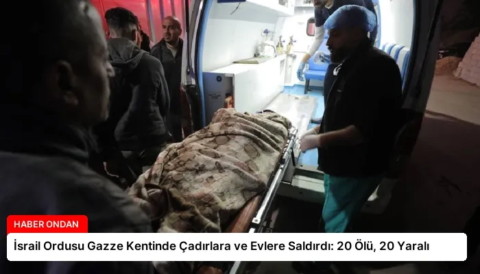 İsrail Ordusu Gazze Kentinde Çadırlara ve Evlere Saldırdı: 20 Ölü, 20 Yaralı