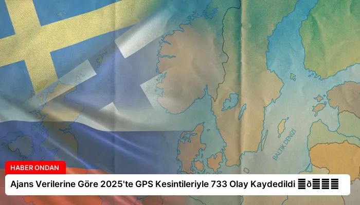Ajans Verilerine Göre 2025’te GPS Kesintileriyle 733 Olay Kaydedildi ⏬👇
