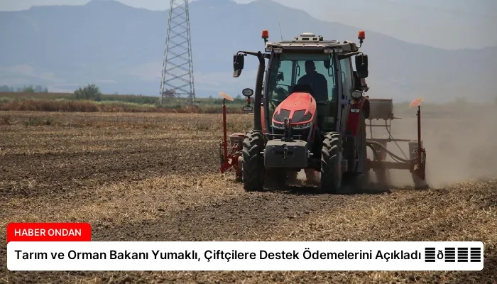 Tarım ve Orman Bakanı Yumaklı, Çiftçilere Destek Ödemelerini Açıkladı ⏬👇