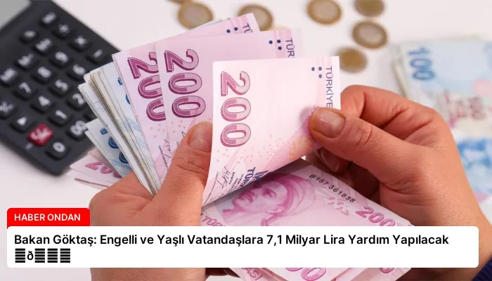 Bakan Göktaş: Engelli ve Yaşlı Vatandaşlara 7,1 Milyar Lira Yardım Yapılacak ⏬👇