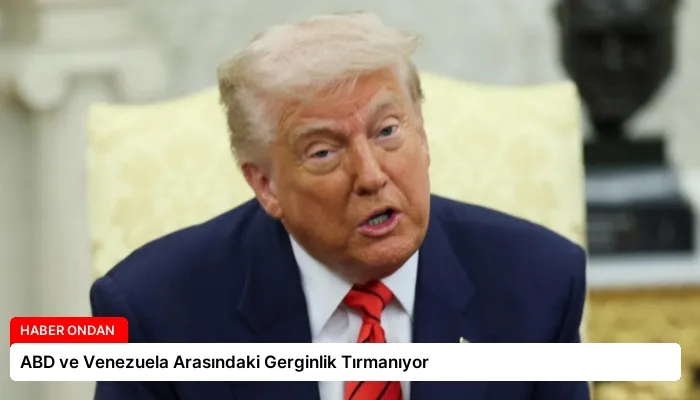 ABD ve Venezuela Arasındaki Gerginlik Tırmanıyor