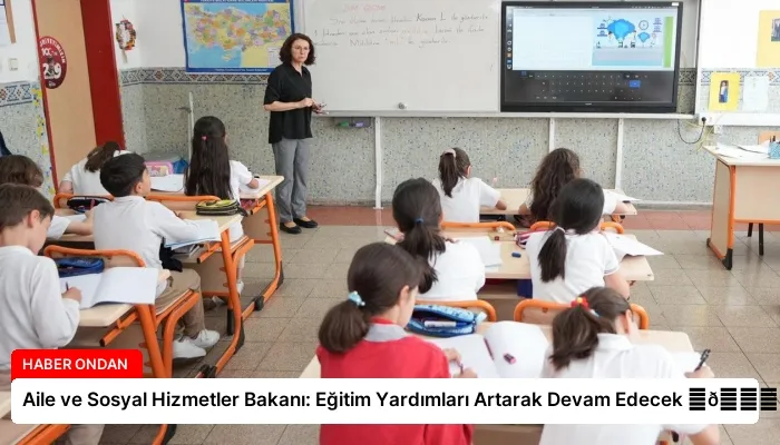Aile ve Sosyal Hizmetler Bakanı: Eğitim Yardımları Artarak Devam Edecek ⏬👇