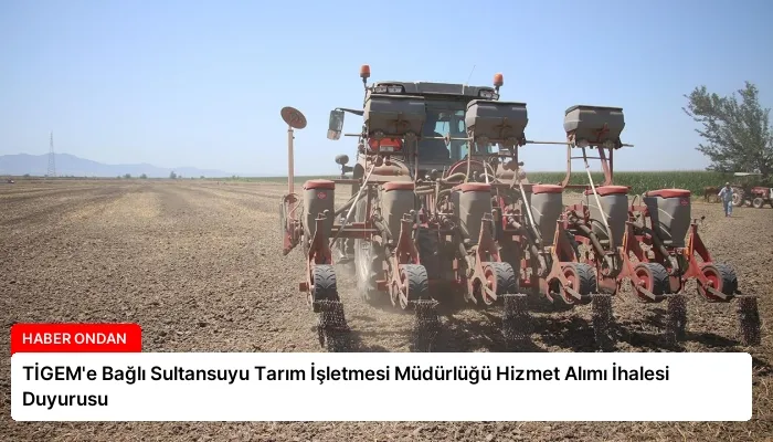 TİGEM’e Bağlı Sultansuyu Tarım İşletmesi Müdürlüğü Hizmet Alımı İhalesi Duyurusu