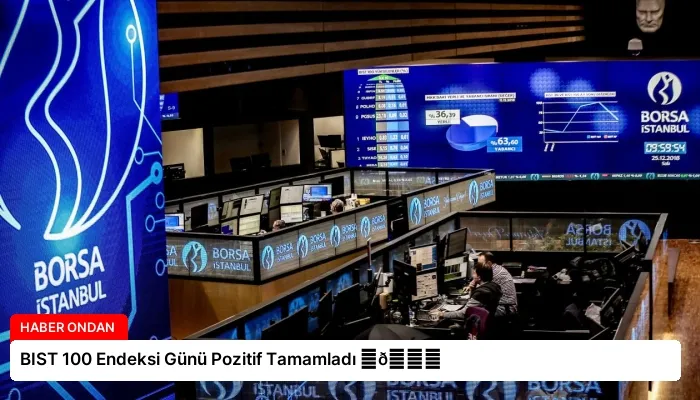 BIST 100 Endeksi Günü Pozitif Tamamladı ⏬👇
