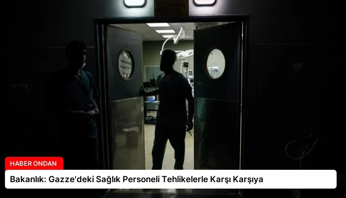 Bakanlık: Gazze’deki Sağlık Personeli Tehlikelerle Karşı Karşıya