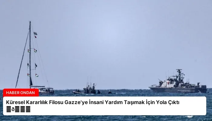 Küresel Kararlılık Filosu Gazze’ye İnsani Yardım Taşımak İçin Yola Çıktı ⏬👇