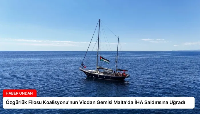 Özgürlük Filosu Koalisyonu’nun Vicdan Gemisi Malta’da İHA Saldırısına Uğradı