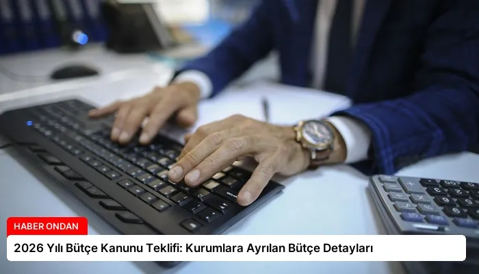 2026 Yılı Bütçe Kanunu Teklifi: Kurumlara Ayrılan Bütçe Detayları