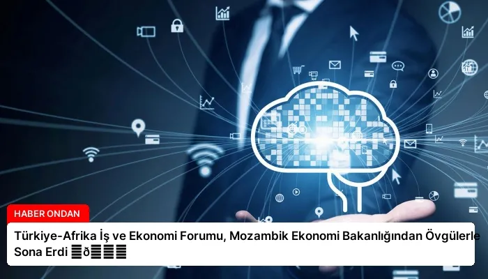 Türkiye-Afrika İş ve Ekonomi Forumu, Mozambik Ekonomi Bakanlığından Övgülerle Sona Erdi ⏬👇