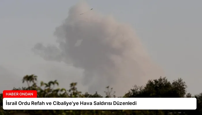 İsrail Ordu Refah ve Cibaliye’ye Hava Saldırısı Düzenledi