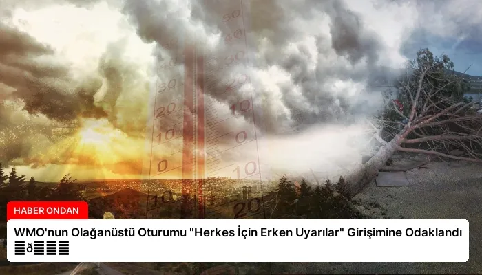 WMO’nun Olağanüstü Oturumu “Herkes İçin Erken Uyarılar” Girişimine Odaklandı ⏬👇