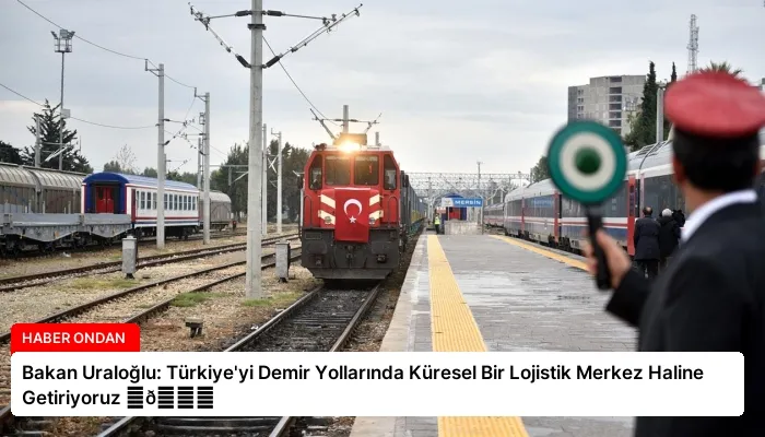 Bakan Uraloğlu: Türkiye’yi Demir Yollarında Küresel Bir Lojistik Merkez Haline Getiriyoruz ⏬👇