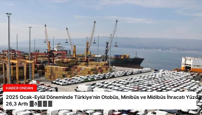 2025 Ocak-Eylül Döneminde Türkiye’nin Otobüs, Minibüs ve Midibüs İhracatı Yüzde 26,3 Arttı ⏬👇